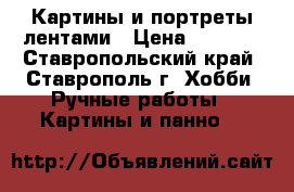 Картины и портреты лентами › Цена ­ 1 000 - Ставропольский край, Ставрополь г. Хобби. Ручные работы » Картины и панно   